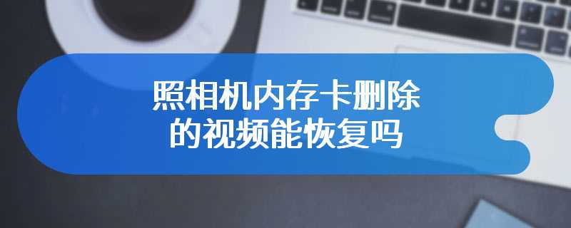 照相机内存卡删除的视频能恢复吗