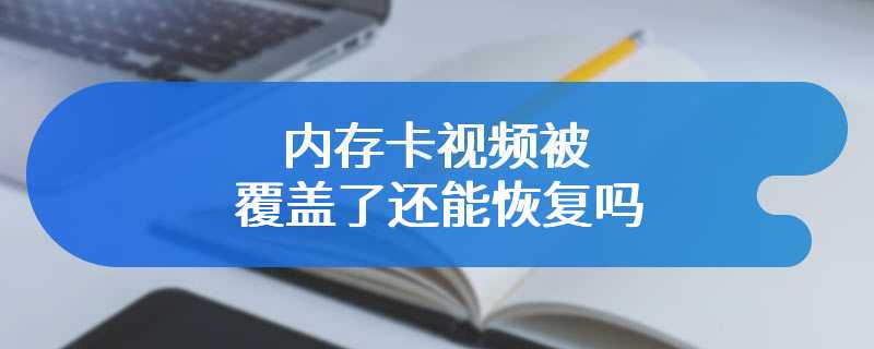 内存卡视频被覆盖了还能恢复吗