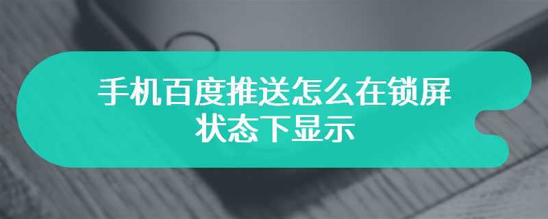 手机百度推送怎么在锁屏状态下显示