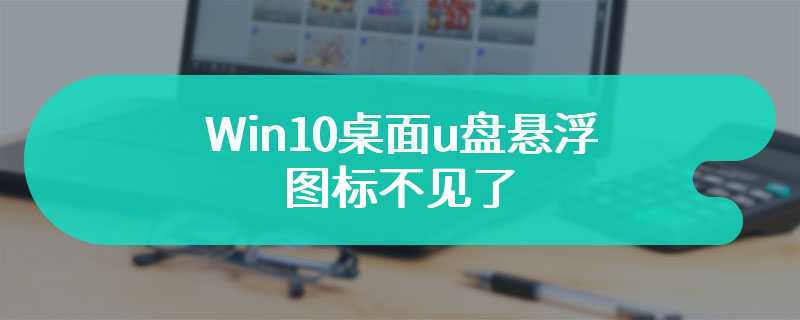 Win10桌面u盘悬浮图标不见了