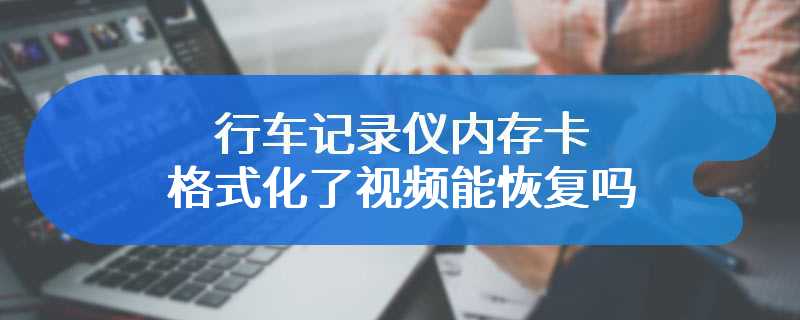 行车记录仪内存卡格式化了视频能恢复吗