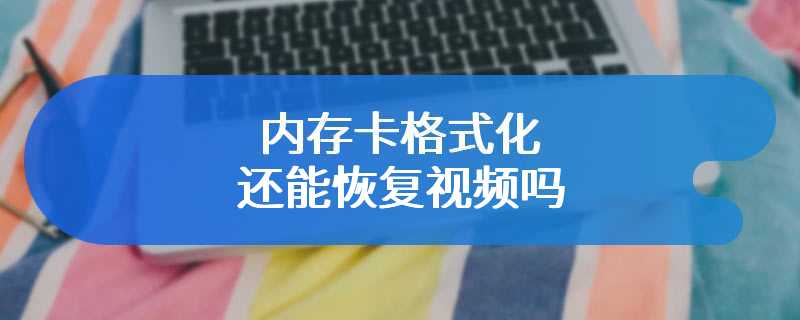 内存卡格式化还能恢复视频吗