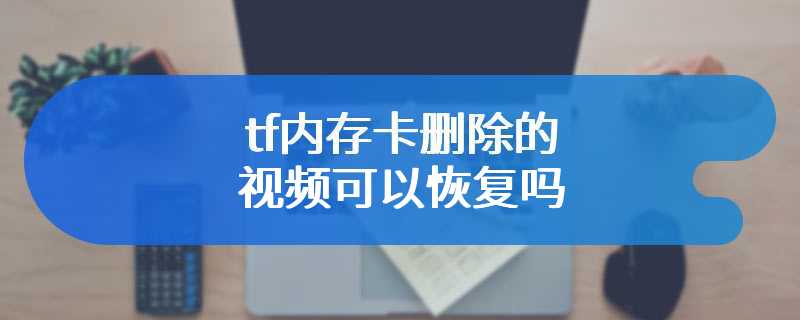 tf内存卡删除的视频可以恢复吗