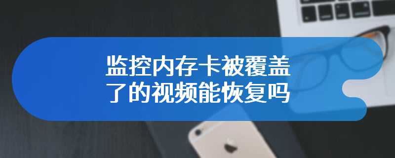 监控内存卡被覆盖了的视频能恢复吗