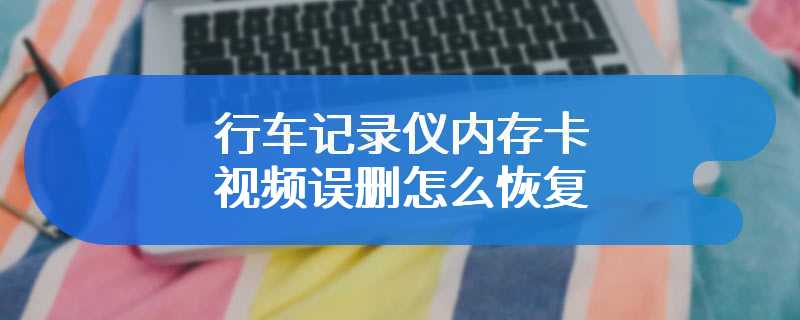 行车记录仪内存卡视频误删怎么恢复