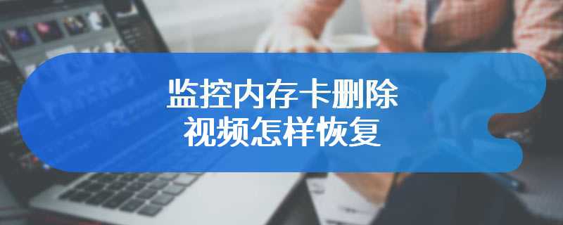 监控内存卡删除视频怎样恢复