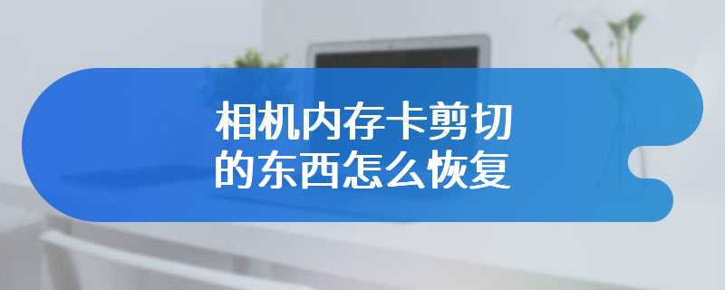 相机内存卡剪切的东西怎么恢复