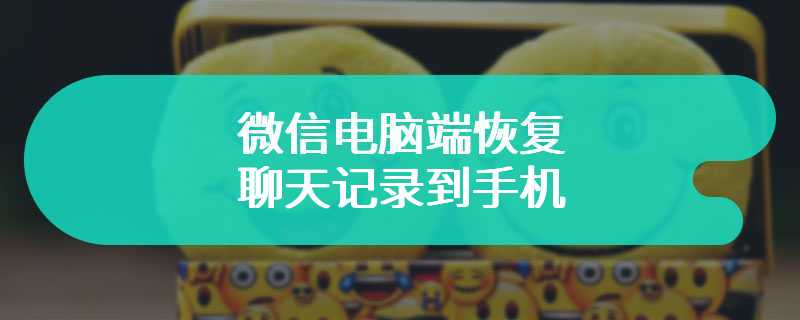 微信电脑端恢复聊天记录到手机