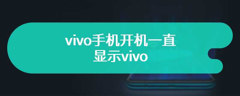 vivo手机开机一直显示vivo