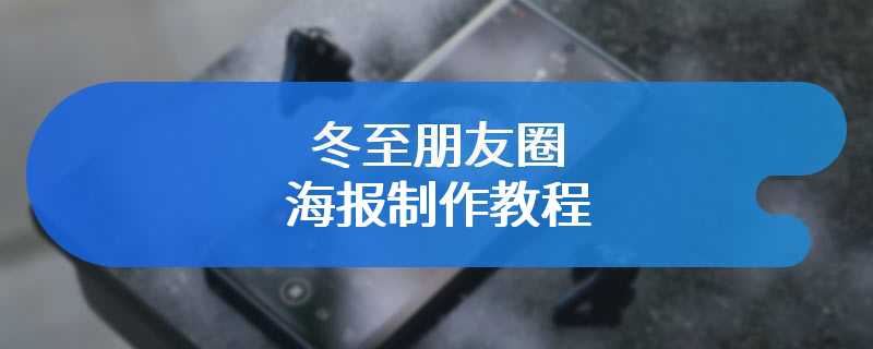 冬至朋友圈海报制作教程