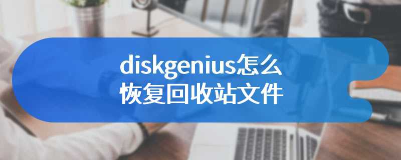 diskgenius怎么恢复回收站文件