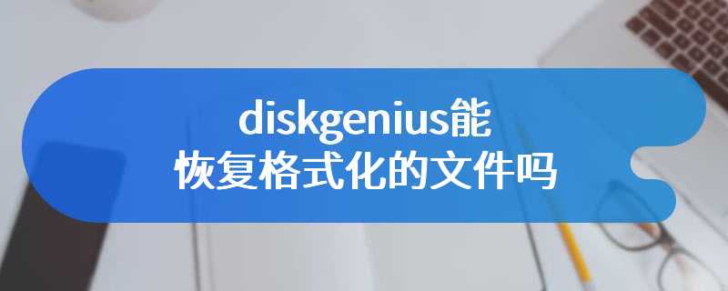 diskgenius能恢复格式化的文件吗