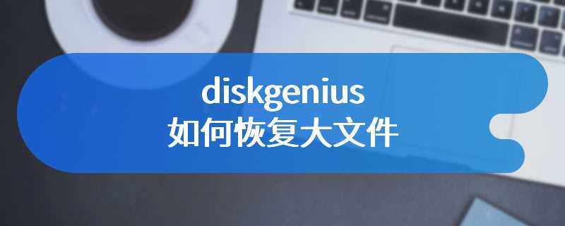 diskgenius如何恢复大文件