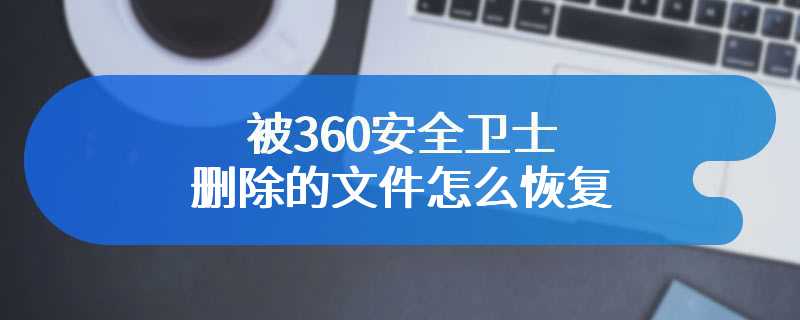 被360安全卫士删除的文件怎么恢复