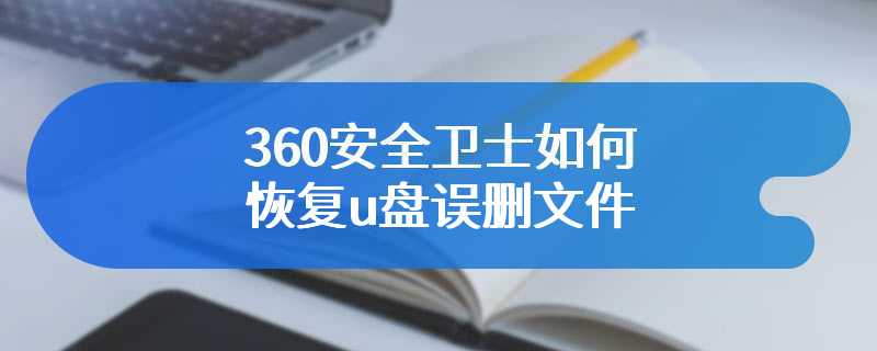 360安全卫士如何恢复u盘误删文件