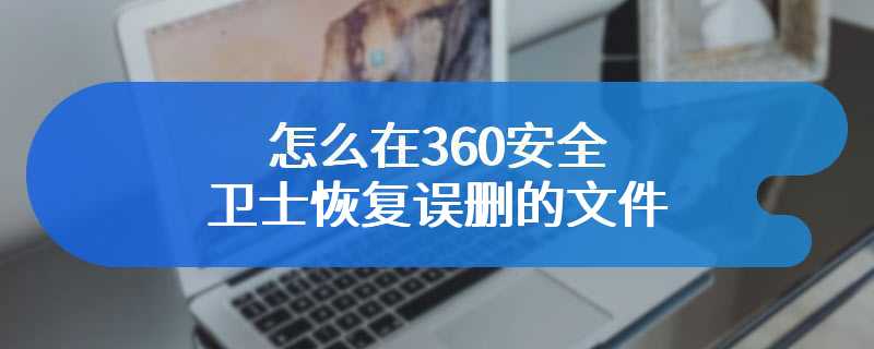 怎么在360安全卫士恢复误删的文件