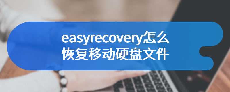 easyrecovery怎么恢复移动硬盘文件