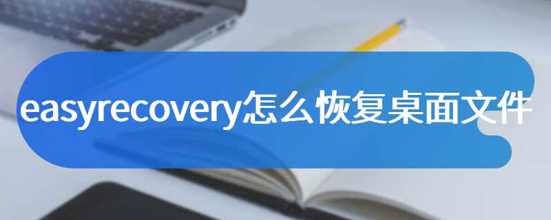 easyrecovery怎么恢复桌面文件