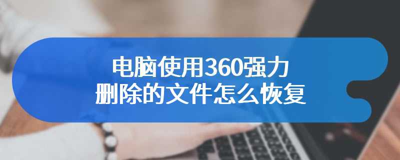 电脑使用360强力删除的文件怎么恢复