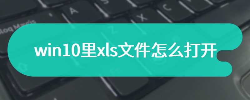 win10里xls文件怎么打开