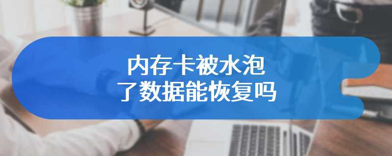 内存卡被水泡了数据能恢复吗