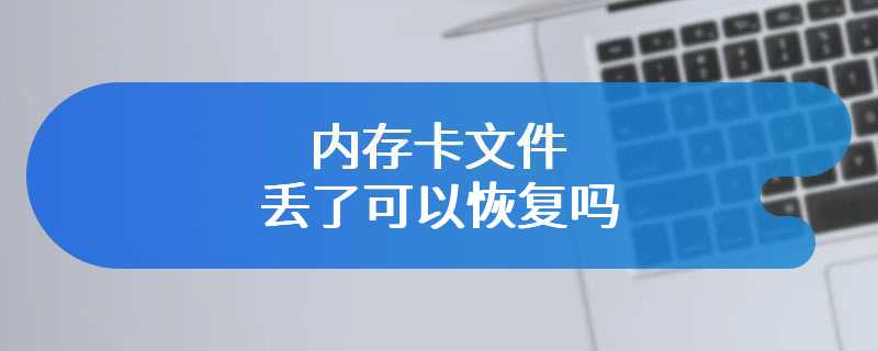 内存卡文件丢了可以恢复吗