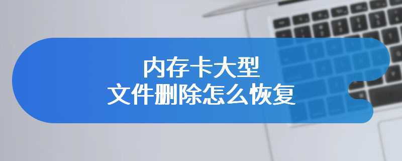 内存卡大型文件删除怎么恢复