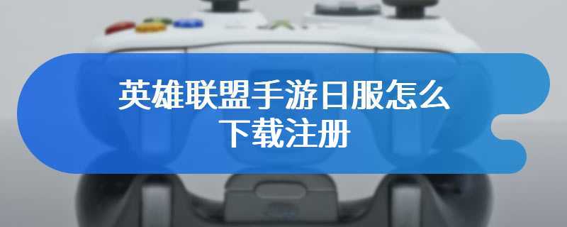 英雄联盟手游日服怎么下载注册