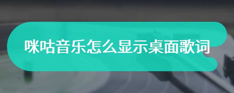 咪咕音乐怎么显示桌面歌词