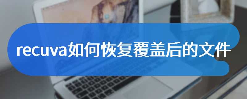 recuva如何恢复覆盖后的文件