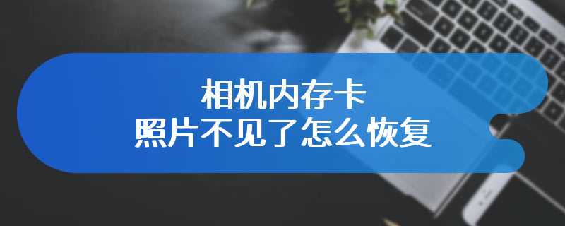 相机内存卡照片不见了怎么恢复