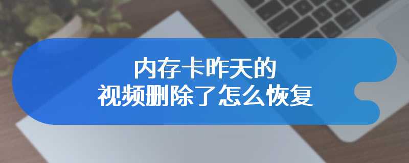 内存卡昨天的视频删除了怎么恢复