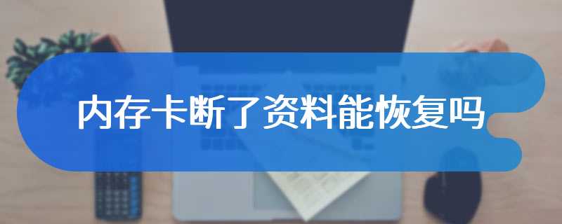 内存卡断了资料能恢复吗