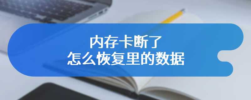 内存卡断了怎么恢复里的数据