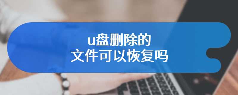 u盘删除的文件可以恢复吗