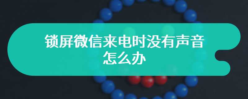 锁屏微信来电时没有声音怎么办