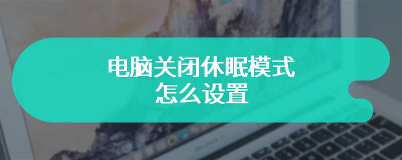 电脑关闭休眠模式怎么设置