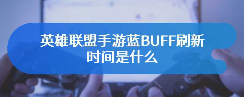 英雄联盟手游蓝BUFF刷新时间是什么