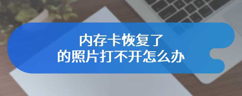 内存卡恢复了的照片打不开怎么办