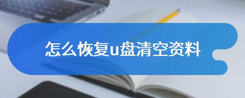 怎么恢复u盘清空资料