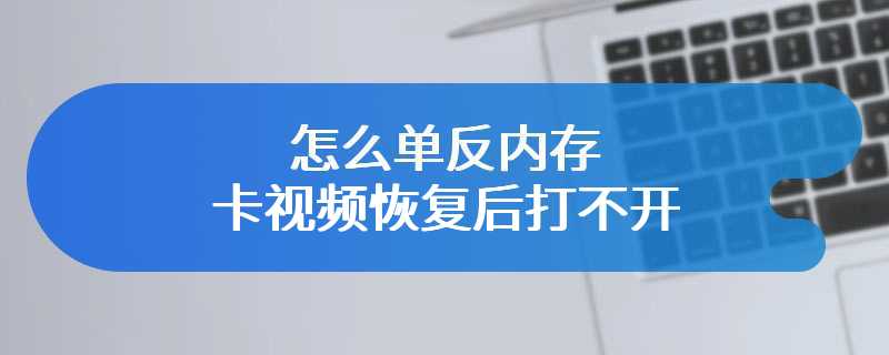 怎么单反内存卡视频恢复后打不开