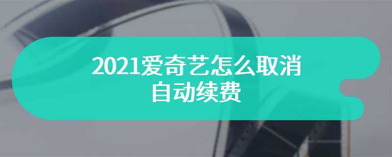 2021爱奇艺怎么取消自动续费