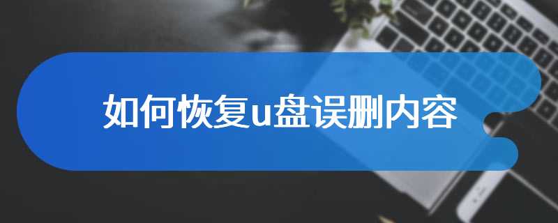 如何恢复u盘误删内容