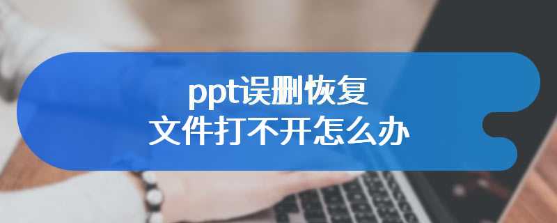 ppt误删恢复文件打不开怎么办