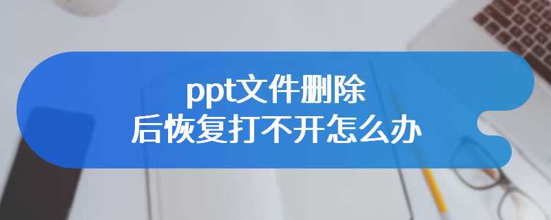 ppt文件删除后恢复打不开怎么办