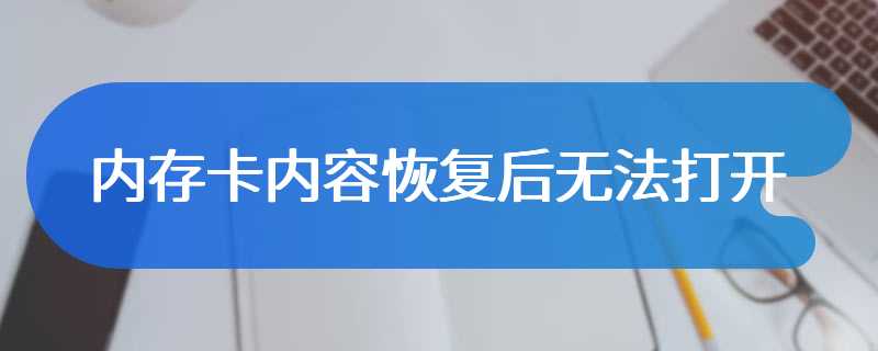 内存卡内容恢复后无法打开