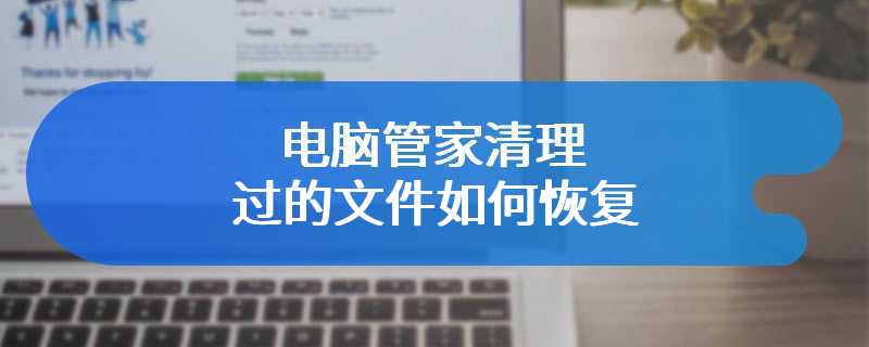 电脑管家清理过的文件如何恢复