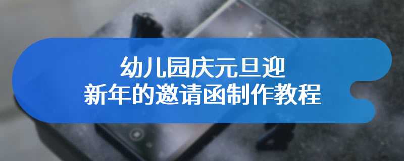 幼儿园庆元旦迎新年的邀请函制作教程