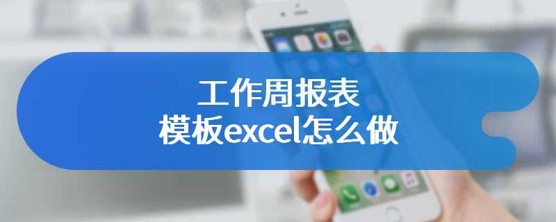 工作周报表模板excel怎么做