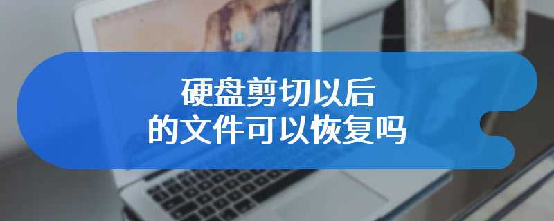 硬盘剪切以后的文件可以恢复吗